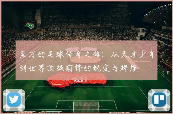 莱万的足球传奇之路：从天才少年到世界顶级前锋的蜕变与辉煌