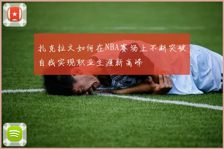 扎克拉文如何在NBA赛场上不断突破自我实现职业生涯新高峰
