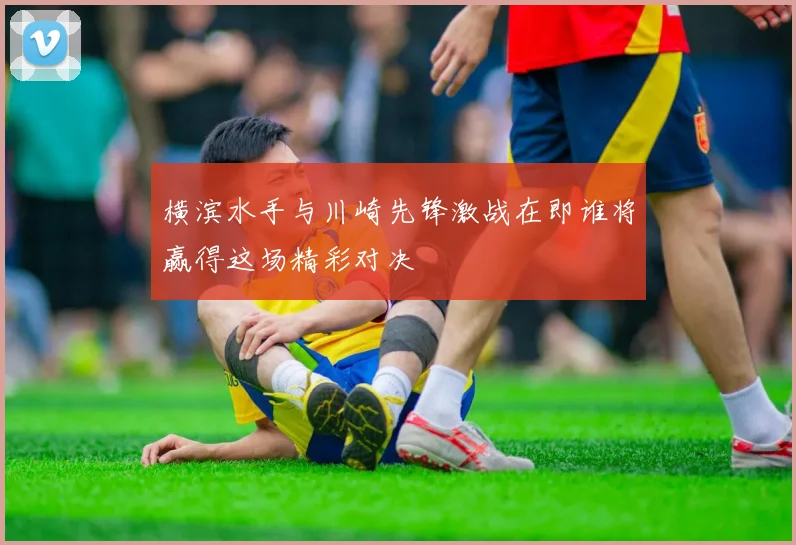 横滨水手与川崎先锋激战在即谁将赢得这场精彩对决