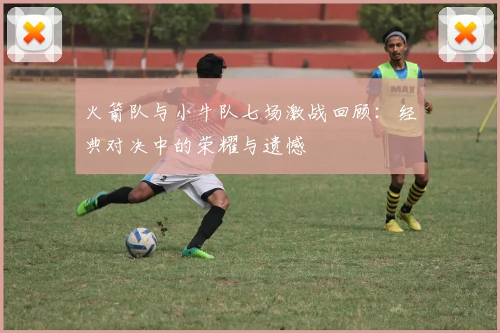 火箭队与小牛队七场激战回顾：经典对决中的荣耀与遗憾