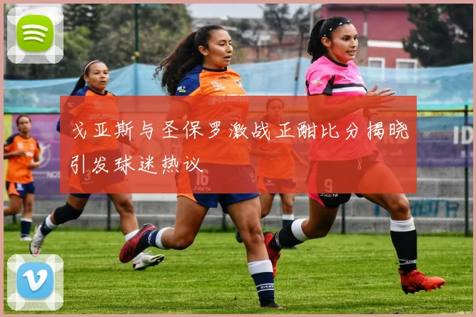 戈亚斯与圣保罗激战正酣比分揭晓引发球迷热议