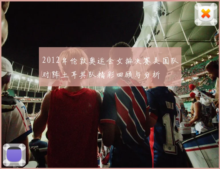 2012年伦敦奥运会女排决赛美国队对阵土耳其队精彩回顾与分析