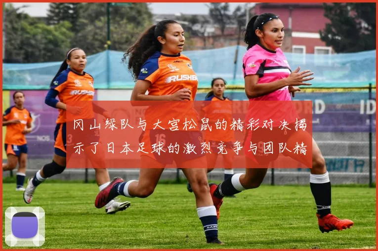 冈山绿队与大宫松鼠的精彩对决揭示了日本足球的激烈竞争与团队精神