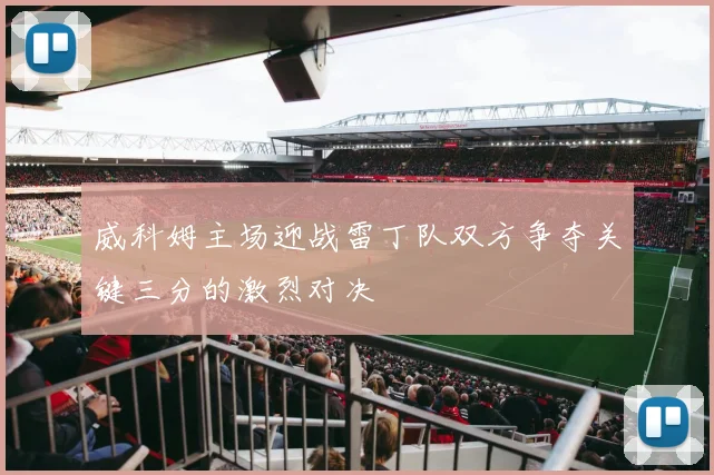 威科姆主场迎战雷丁队双方争夺关键三分的激烈对决
