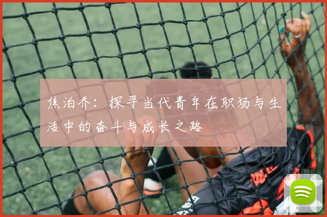 焦泊乔：探寻当代青年在职场与生活中的奋斗与成长之路