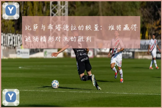 比萨与希塔德拉的较量：谁将赢得这场精彩对决的胜利