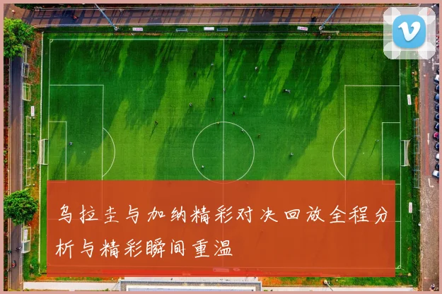 乌拉圭与加纳精彩对决回放全程分析与精彩瞬间重温