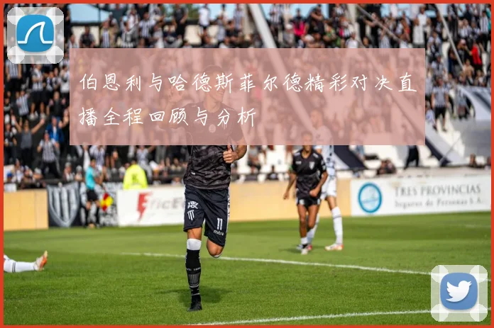 伯恩利与哈德斯菲尔德精彩对决直播全程回顾与分析