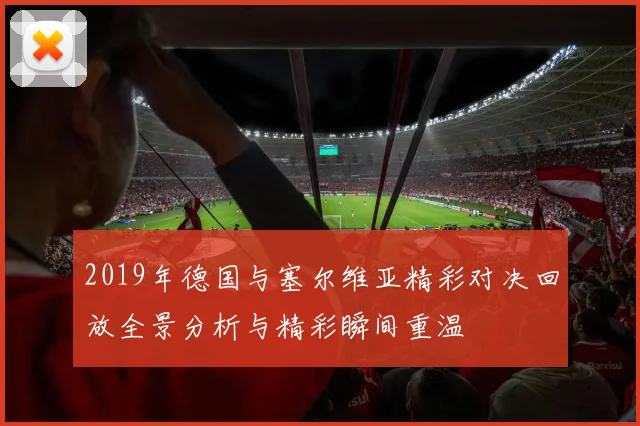 2019年德国与塞尔维亚精彩对决回放全景分析与精彩瞬间重温