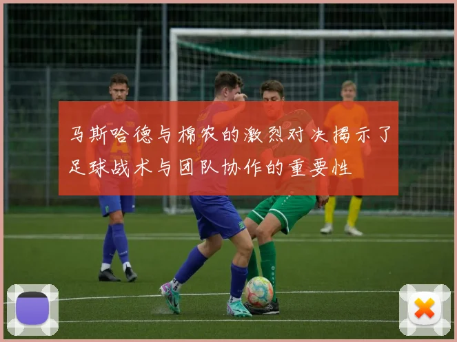 马斯哈德与棉农的激烈对决揭示了足球战术与团队协作的重要性