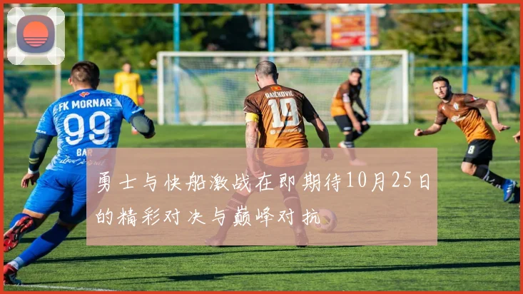 勇士与快船激战在即期待10月25日的精彩对决与巅峰对抗