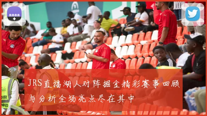 JRS直播湖人对阵掘金精彩赛事回顾与分析全场亮点尽在其中