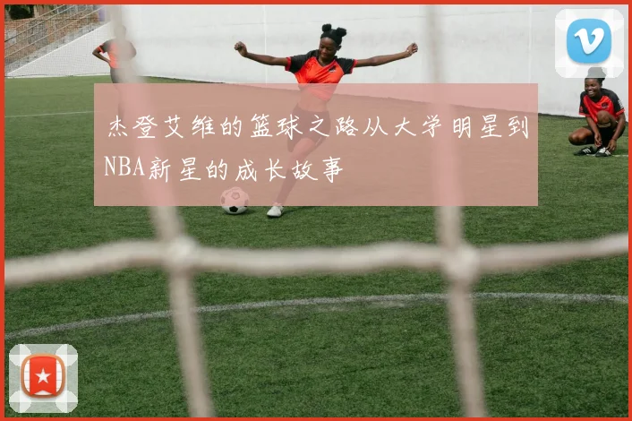杰登艾维的篮球之路从大学明星到NBA新星的成长故事